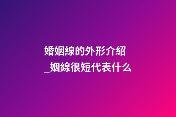 婚姻線的外形介紹 _姻線很短代表什么